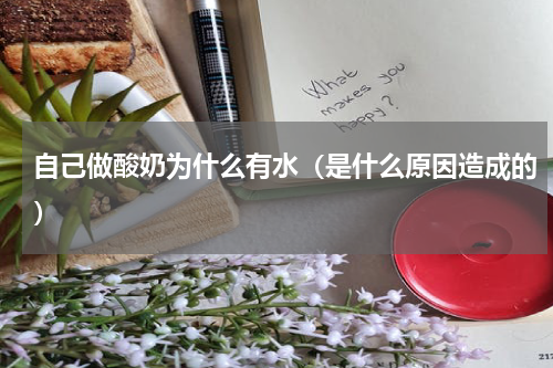 自己做酸奶为什么有水（是什么原因造成的）
