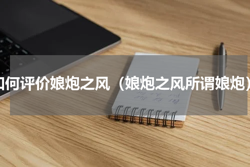 如何评价娘炮之风（娘炮之风所谓娘炮）