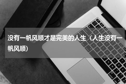 没有一帆风顺才是完美的人生（人生没有一帆风顺）