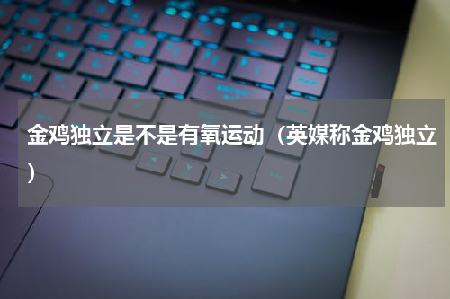 金鸡独立是不是有氧运动（英媒称金鸡独立）