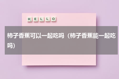 柿子香蕉可以一起吃吗（柿子香蕉能一起吃吗）