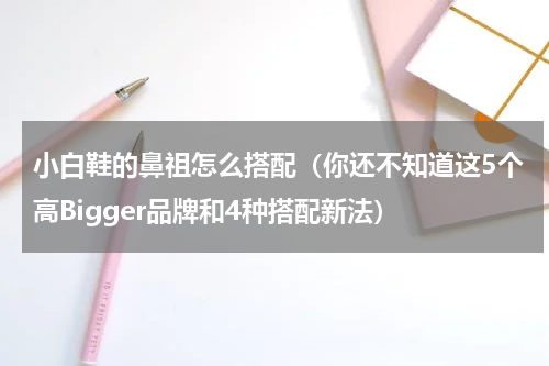 小白鞋的鼻祖怎么搭配（你还不知道这5个高Bigger品牌和4种搭配新法）