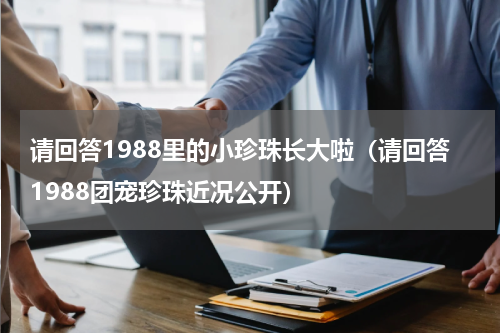 请回答1988里的小珍珠长大啦（请回答1988团宠珍珠近况公开）