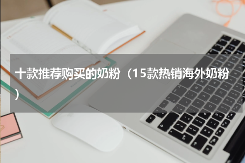 十款推荐购买的奶粉（15款热销海外奶粉）