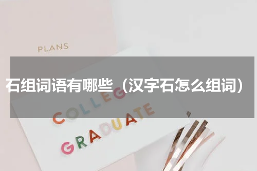 石组词语有哪些（汉字石怎么组词）