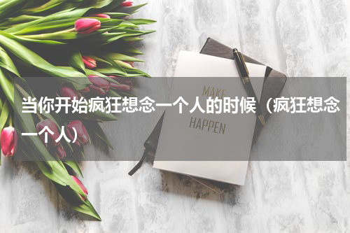 当你开始疯狂想念一个人的时候（疯狂想念一个人）