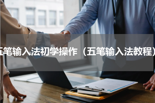 五笔输入法初学操作（五笔输入法教程）