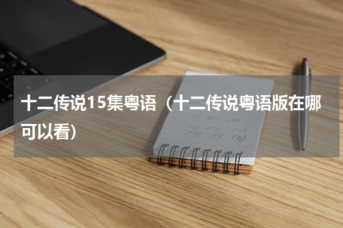 十二传说15集粤语（十二传说粤语版在哪可以看）