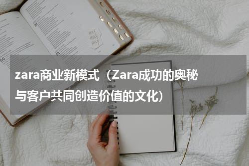 zara商业新模式（Zara成功的奥秘与客户共同创造价值的文化）
