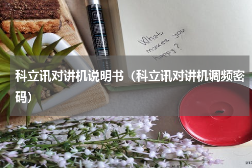 科立讯对讲机说明书（科立讯对讲机调频密码）
