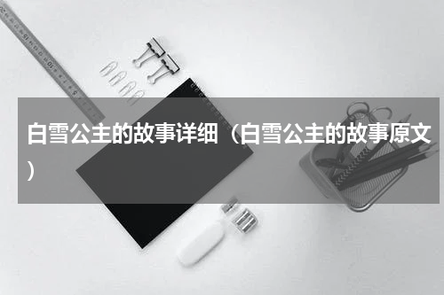 白雪公主的故事详细（白雪公主的故事原文）