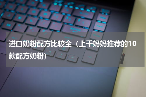 进口奶粉配方比较全（上千妈妈推荐的10款配方奶粉）