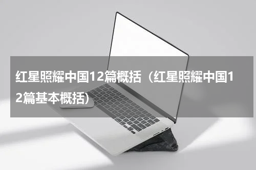 红星照耀中国12篇概括（红星照耀中国12篇基本概括）