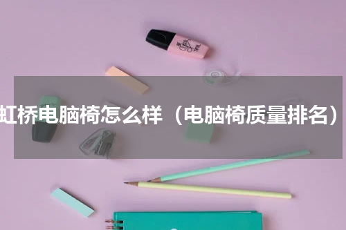 虹桥电脑椅怎么样（电脑椅质量排名）