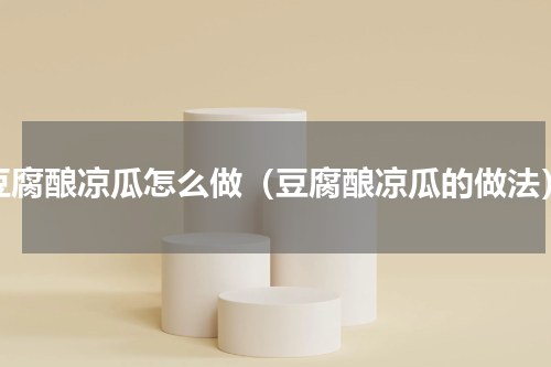 豆腐酿凉瓜怎么做（豆腐酿凉瓜的做法）