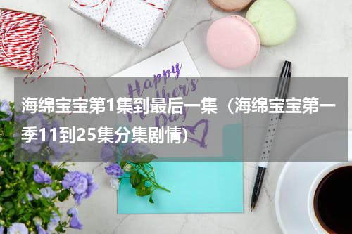 海绵宝宝第1集到最后一集（海绵宝宝第一季11到25集分集剧情）
