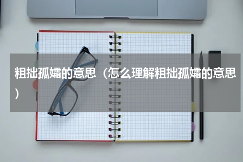 粗拙孤孀的意思（怎么理解粗拙孤孀的意思）