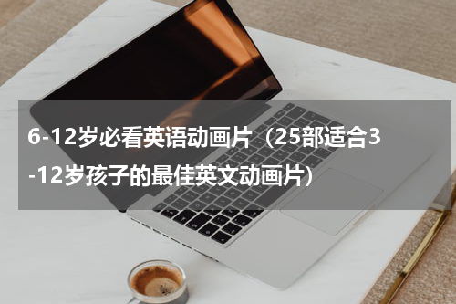 6-12岁必看英语动画片（25部适合3-12岁孩子的最佳英文动画片）