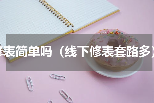修表简单吗（线下修表套路多）