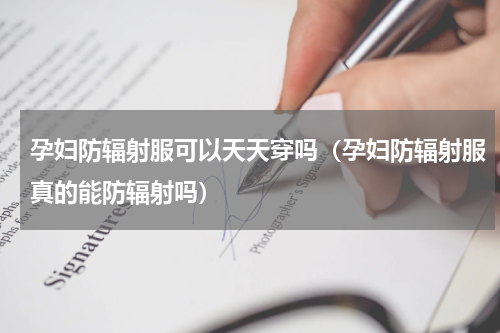 孕妇防辐射服可以天天穿吗（孕妇防辐射服真的能防辐射吗）