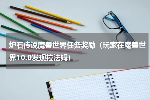 炉石传说魔兽世界任务奖励（玩家在魔兽世界10.0发现拉法姆）