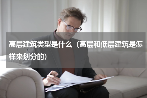 高层建筑类型是什么（高层和低层建筑是怎样来划分的）