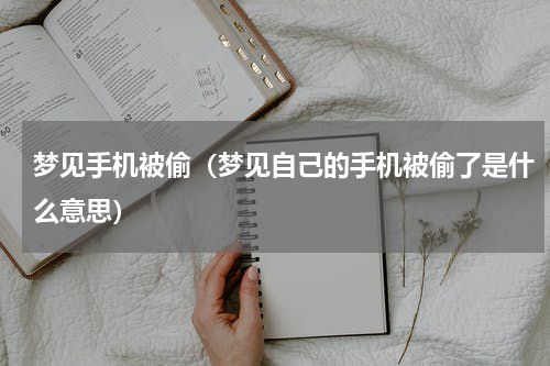 梦见手机被偷（梦见自己的手机被偷了是什么意思）