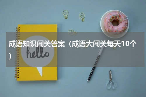 成语知识闯关答案（成语大闯关每天10个）