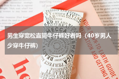 男生穿宽松直筒牛仔裤好看吗（40岁男人少穿牛仔裤）