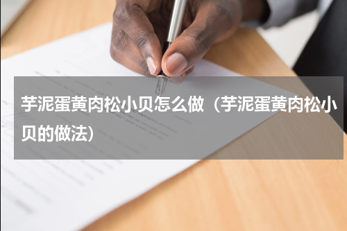 芋泥蛋黄肉松小贝怎么做（芋泥蛋黄肉松小贝的做法）