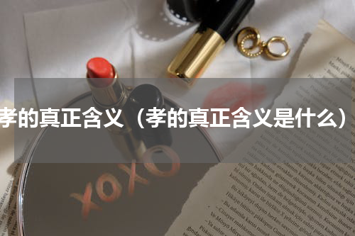 孝的真正含义（孝的真正含义是什么）