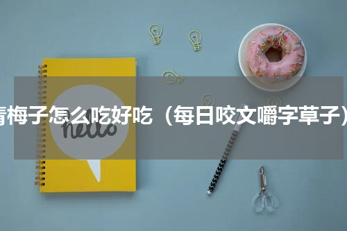 青梅子怎么吃好吃（每日咬文嚼字草子）