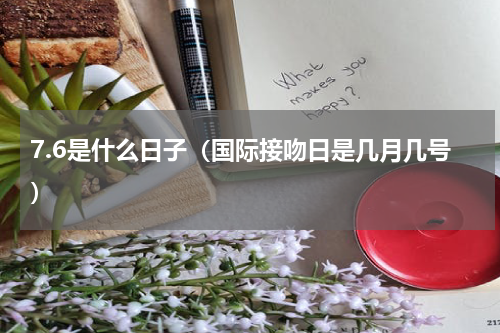 7.6是什么日子（国际接吻日是几月几号）