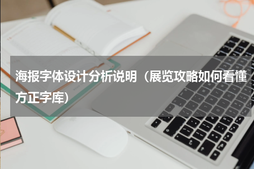 海报字体设计分析说明（展览攻略如何看懂方正字库）