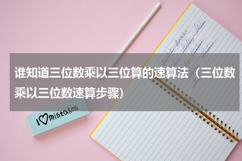 谁知道三位数乘以三位算的速算法（三位数乘以三位数速算步骤）