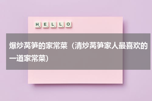 爆炒莴笋的家常菜（清炒莴笋家人最喜欢的一道家常菜）