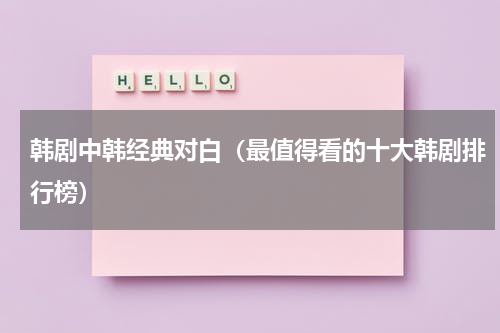 韩剧中韩经典对白（最值得看的十大韩剧排行榜）