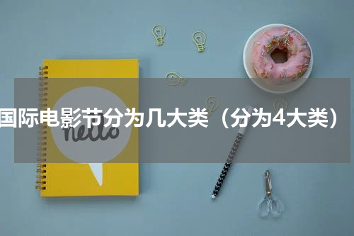 国际电影节分为几大类（分为4大类）
