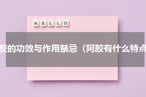 阿胶的功效与作用禁忌（阿胶有什么特点）