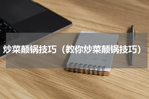 炒菜颠锅技巧（教你炒菜颠锅技巧）