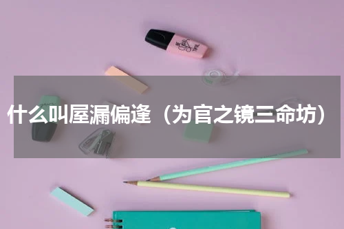 什么叫屋漏偏逢（为官之镜三命坊）