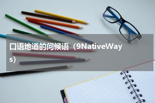 口语地道的问候语（9NativeWays）