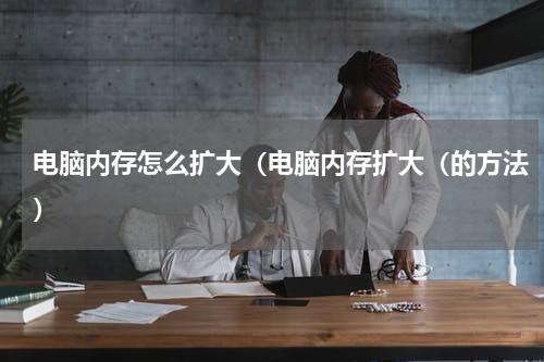电脑内存怎么扩大（电脑内存扩大（的方法）