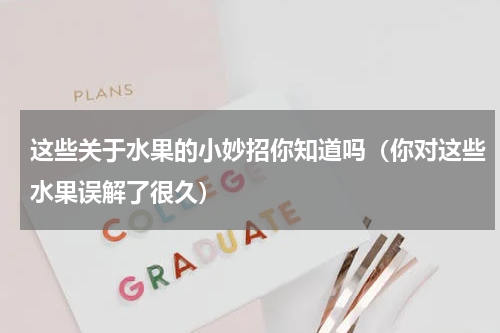 这些关于水果的小妙招你知道吗（你对这些水果误解了很久）
