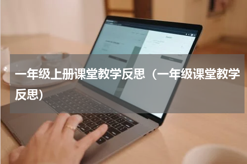 一年级上册课堂教学反思（一年级课堂教学反思）