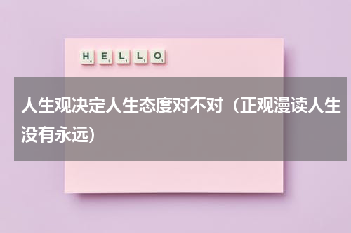 人生观决定人生态度对不对（正观漫读人生没有永远）