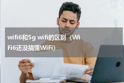 wifi6和5g wifi的区别（WiFi6还没搞懂WiFi）