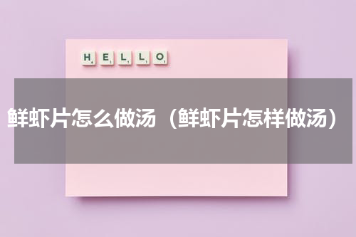 鲜虾片怎么做汤（鲜虾片怎样做汤）