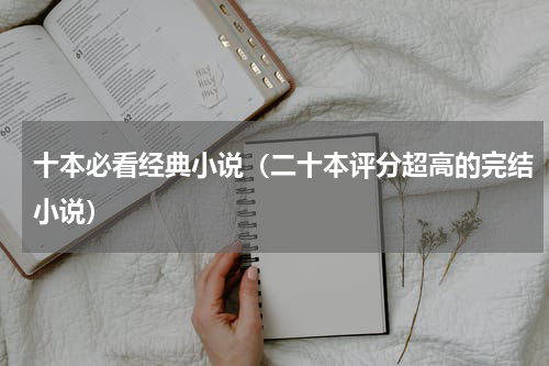 十本必看经典小说（二十本评分超高的完结小说）