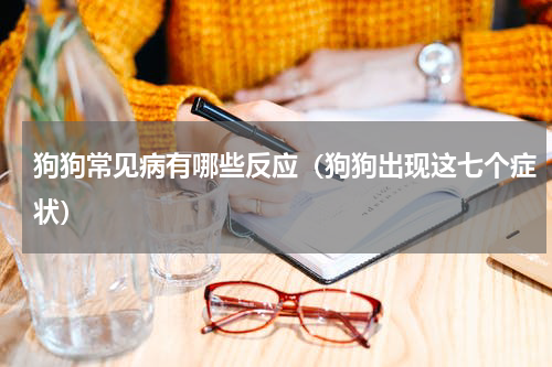 狗狗常见病有哪些反应（狗狗出现这七个症状）